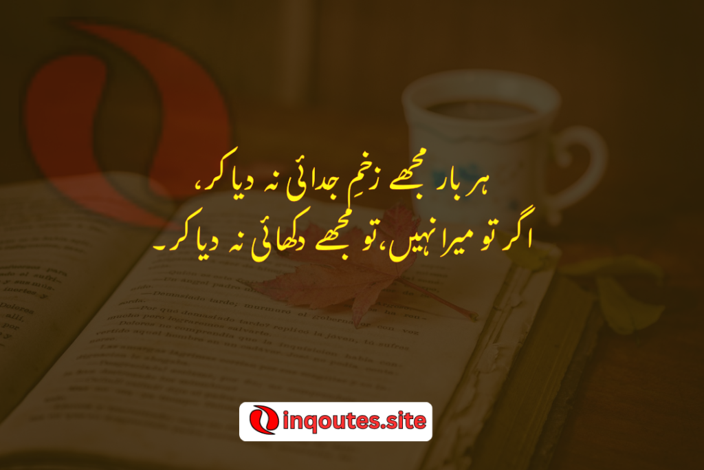 Har bar muje Zakhme-e-judai na dia kr.... Agr tu mera nhi to muj ko dikhai na dia kr
