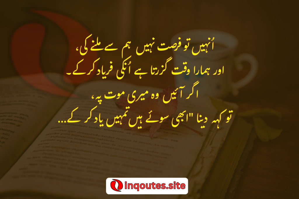 unhain tu fursat nahi hum se milnay ki or hamara waqt guzerta hai un ki faryad ker k.ager aye wo meri mout pe tu keh daina abhi soye hain tumhain yad ker